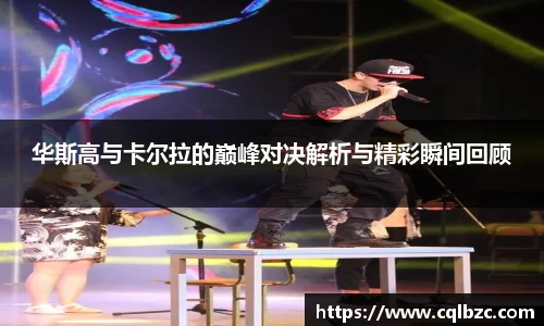 华斯高与卡尔拉的巅峰对决解析与精彩瞬间回顾