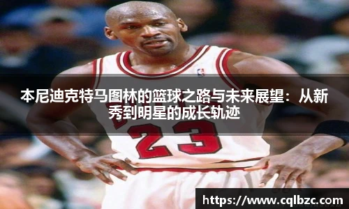 本尼迪克特马图林的篮球之路与未来展望：从新秀到明星的成长轨迹