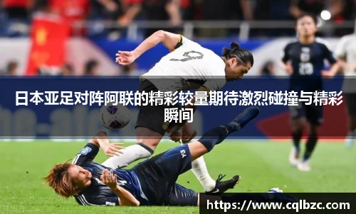 日本亚足对阵阿联的精彩较量期待激烈碰撞与精彩瞬间